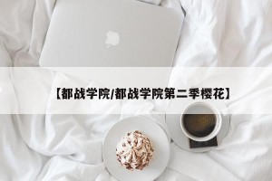 【都战学院/都战学院第二季樱花】