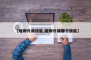 【螳螂升级技能,螳螂升级那个技能】