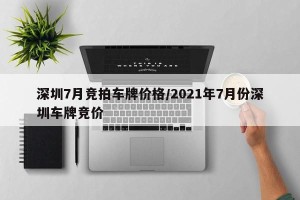 深圳7月竞拍车牌价格/2021年7月份深圳车牌竞价