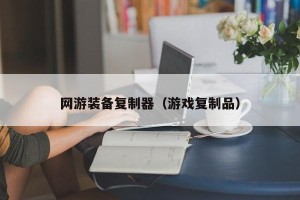 网游装备复制器（游戏复制品）