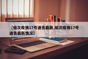 【榆次疫情17号通告最新,榆次疫情17号通告最新情况】