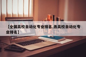 【全国高校自动化专业排名,各高校自动化专业排名】