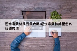 逆水寒武林风云录攻略:逆水寒武林威望怎么快速获得