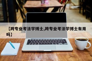 【跨专业考法学博士,跨专业考法学博士有用吗】