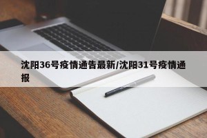 沈阳36号疫情通告最新/沈阳31号疫情通报