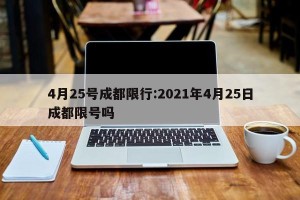 4月25号成都限行:2021年4月25日成都限号吗