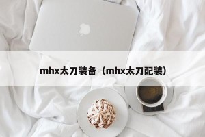 mhx太刀装备（mhx太刀配装）