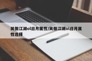 笑傲江湖ol日月属性/笑傲江湖ol日月属性选择
