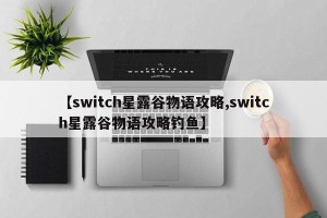 【switch星露谷物语攻略,switch星露谷物语攻略钓鱼】