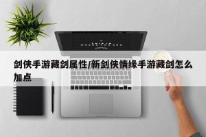 剑侠手游藏剑属性/新剑侠情缘手游藏剑怎么加点