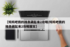 【妈妈吧我的辣条藏起来2攻略/妈妈吧我的辣条藏起来2攻略图文】
