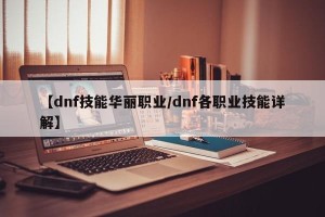 【dnf技能华丽职业/dnf各职业技能详解】