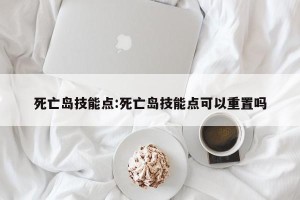 死亡岛技能点:死亡岛技能点可以重置吗