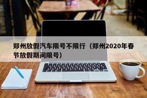 郑州放假汽车限号不限行（郑州2020年春节放假期间限号）