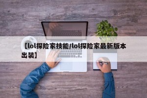 【lol探险家技能/lol探险家最新版本出装】