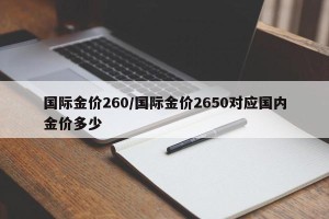 国际金价260/国际金价2650对应国内金价多少