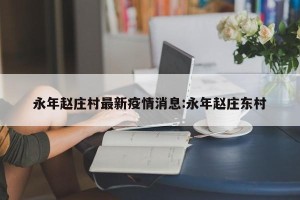 永年赵庄村最新疫情消息:永年赵庄东村
