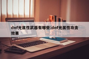 dnf光属性武器有哪些:dnf光属性攻击效果
