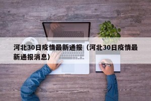 河北30日疫情最新通报（河北30日疫情最新通报消息）