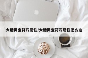 大话灵宝符石属性/大话灵宝符石属性怎么选