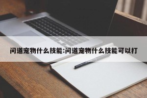 问道宠物什么技能:问道宠物什么技能可以打