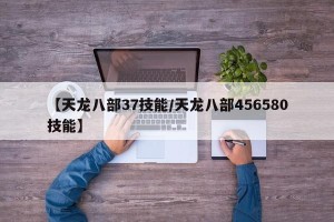 【天龙八部37技能/天龙八部456580技能】