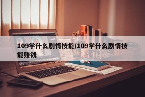 109学什么剧情技能/109学什么剧情技能赚钱