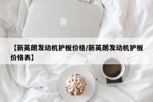 【新英朗发动机护板价格/新英朗发动机护板价格表】