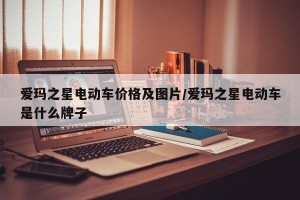 爱玛之星电动车价格及图片/爱玛之星电动车是什么牌子