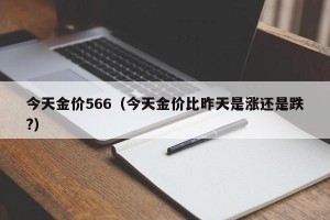 今天金价566（今天金价比昨天是涨还是跌?）