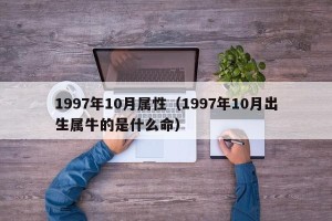 1997年10月属性（1997年10月出生属牛的是什么命）
