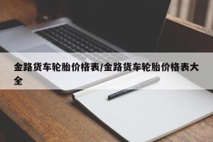 金路货车轮胎价格表/金路货车轮胎价格表大全