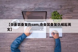 【合金装备复仇sam,合金装备复仇崛起英文】