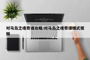 对马岛之魂奇谭攻略:对马岛之魂奇谭模式视频