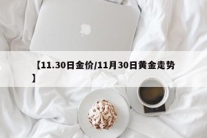 【11.30日金价/11月30日黄金走势】