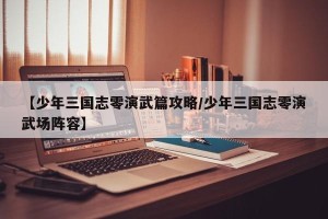 【少年三国志零演武篇攻略/少年三国志零演武场阵容】