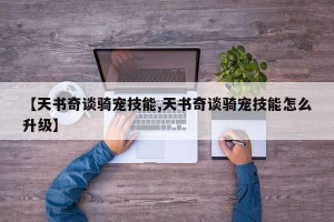 【天书奇谈骑宠技能,天书奇谈骑宠技能怎么升级】
