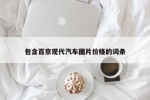 包含百京现代汽车图片价格的词条