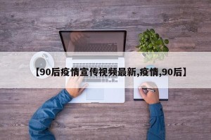 【90后疫情宣传视频最新,疫情,90后】
