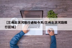 【兰州北滨河限行通知今天/兰州北滨河路限行区域】