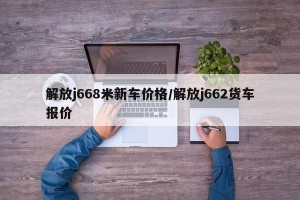 解放j668米新车价格/解放j662货车报价