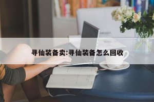 寻仙装备卖:寻仙装备怎么回收