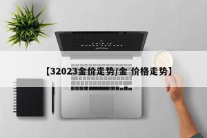 【32023金价走势/金 价格走势】