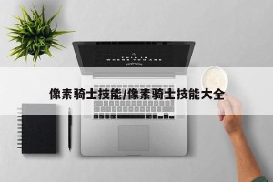 像素骑士技能/像素骑士技能大全