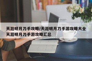 天涯明月刀手攻略/天涯明月刀手游攻略大全天涯明月刀手游攻略汇总