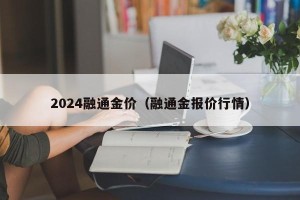 2024融通金价（融通金报价行情）