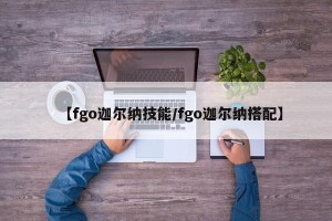 【fgo迦尔纳技能/fgo迦尔纳搭配】