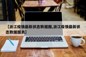 【浙江疫情最新状态数据图,浙江疫情最新状态数据图表】
