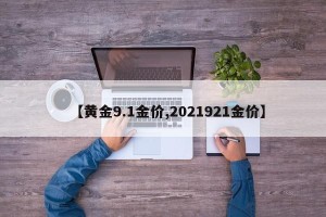 【黄金9.1金价,2021921金价】