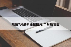 疫情2月最新通报图片/二月疫情图